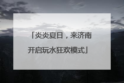 炎炎夏日，来济南开启玩水狂欢模式