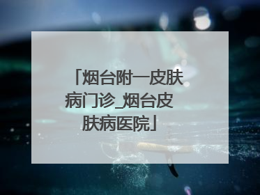 烟台附一皮肤病门诊_烟台皮肤病医院