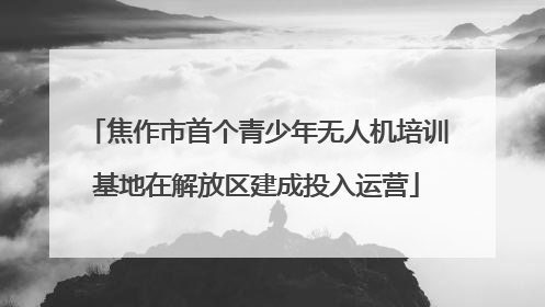 焦作市首个青少年无人机培训基地在解放区建成投入运营