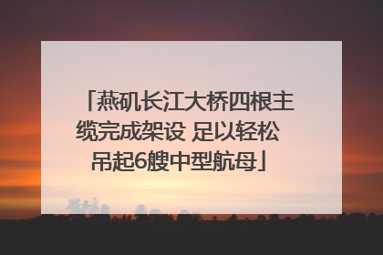 燕矶长江大桥四根主缆完成架设 足以轻松吊起6艘中型航母