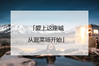 爱上这座城 从逛菜场开始