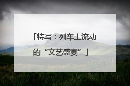 特写：列车上流动的“文艺盛宴”