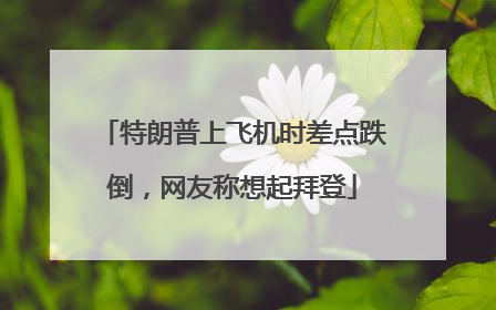特朗普上飞机时差点跌倒，网友称想起拜登