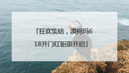 狂欢集结，澳柯玛618开门红钜惠开启