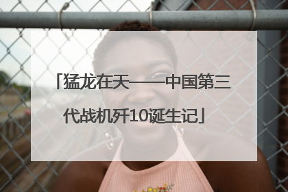 猛龙在天——中国第三代战机歼10诞生记