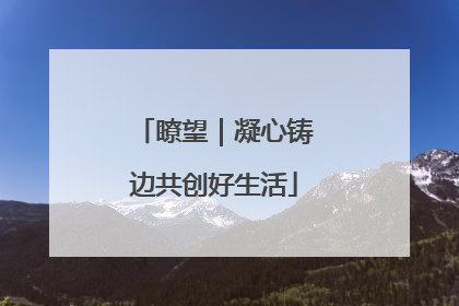 瞭望｜凝心铸边共创好生活