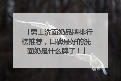 男士洗面奶品牌排行榜推荐，口碑最好的洗面奶是什么牌子！