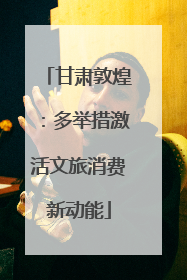 甘肃敦煌：多举措激活文旅消费新动能