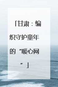 甘肃：编织守护童年的“暖心网”