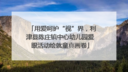 用爱呵护“视”界，利津县陈庄镇中心幼儿园爱眼活动绘就童真画卷