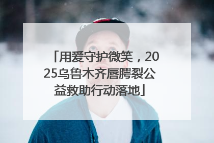 用爱守护微笑，2025乌鲁木齐唇腭裂公益救助行动落地
