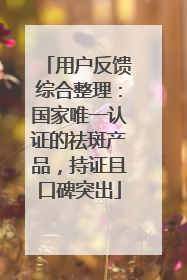 用户反馈综合整理：国家唯一认证的祛斑产品，持证且口碑突出