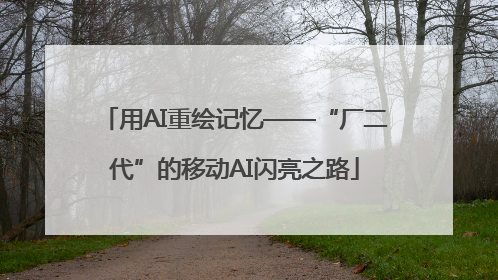 用AI重绘记忆——“厂二代”的移动AI闪亮之路