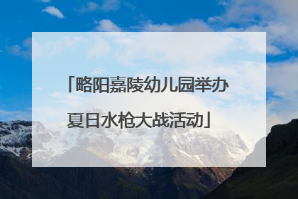 略阳嘉陵幼儿园举办夏日水枪大战活动
