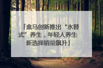 盒马创新推出“水替式”养生，年轻人养生新选择销量飙升