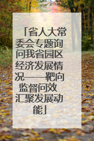 省人大常委会专题询问我省园区经济发展情况——靶向监督问效 汇聚发展动能