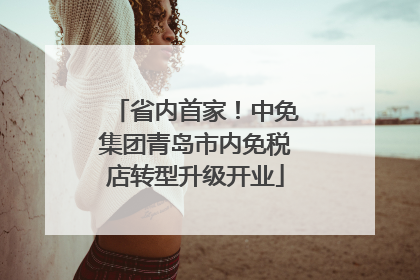 省内首家！中免集团青岛市内免税店转型升级开业