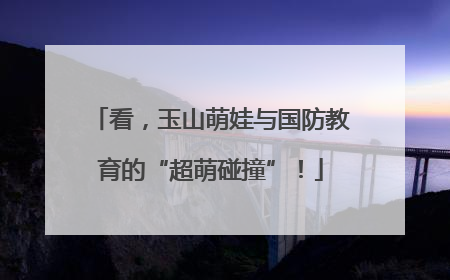 看，玉山萌娃与国防教育的“超萌碰撞”！