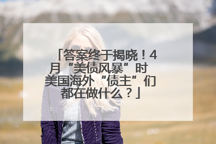 答案终于揭晓！4月“美债风暴”时 美国海外“债主”们都在做什么？