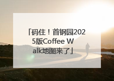 码住！首钢园2025版Coffee Walk地图来了