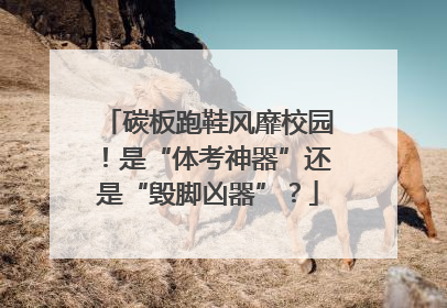 碳板跑鞋风靡校园！是“体考神器”还是“毁脚凶器”？