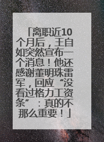 离职近10个月后，王自如突然宣布一个消息！他还感谢董明珠雷军，回应“没看过格力工资条”：真的不那么重要！