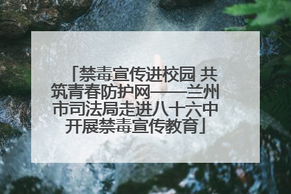 禁毒宣传进校园 共筑青春防护网——兰州市司法局走进八十六中开展禁毒宣传教育