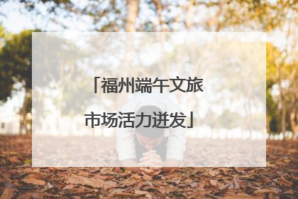 福州端午文旅市场活力迸发