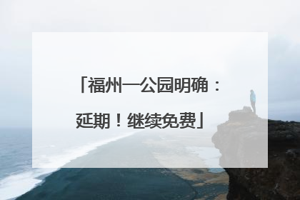 福州一公园明确：延期！继续免费