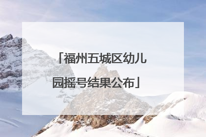 福州五城区幼儿园摇号结果公布