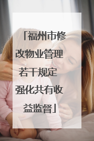 福州市修改物业管理若干规定 强化共有收益监督