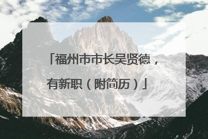 福州市市长吴贤德，有新职（附简历）