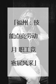 福州：技能点亮劳动月 职工竞赛展风采