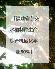 福建省杂交水稻制种生产综合机械化率超80%