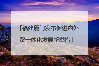 福建厦门发布促进内外贸一体化发展新举措