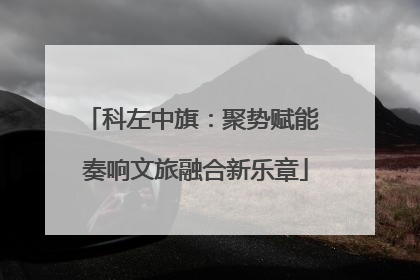 科左中旗：聚势赋能 奏响文旅融合新乐章