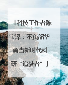 科技工作者陈宝泽：不负韶华 勇当新时代科研“追梦者”