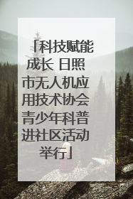 科技赋能成长 日照市无人机应用技术协会青少年科普进社区活动举行