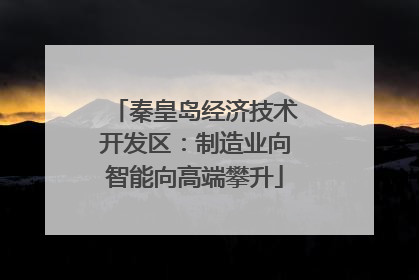 秦皇岛经济技术开发区：制造业向智能向高端攀升