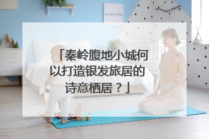 秦岭腹地小城何以打造银发旅居的诗意栖居？