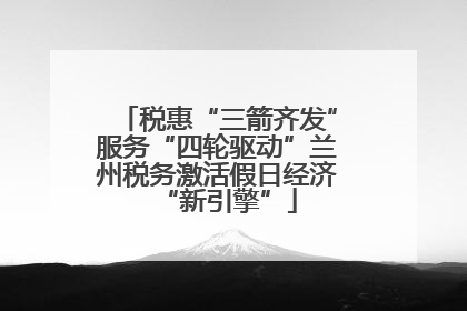 税惠“三箭齐发”服务“四轮驱动”兰州税务激活假日经济“新引擎”