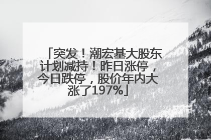 突发！潮宏基大股东计划减持！昨日涨停，今日跌停，股价年内大涨了197%