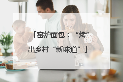 窑炉面包：“烤”出乡村“新味道”