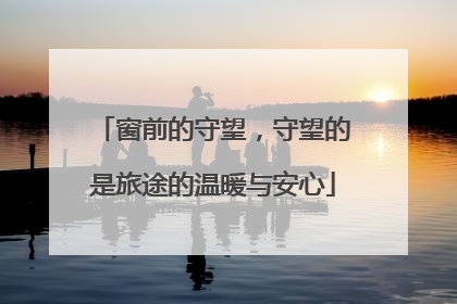 窗前的守望，守望的是旅途的温暖与安心