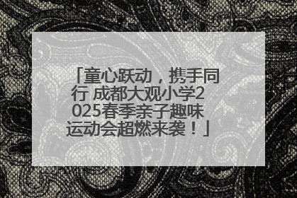 童心跃动，携手同行 成都大观小学2025春季亲子趣味运动会超燃来袭！