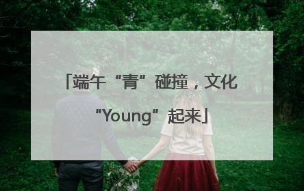 端午“青”碰撞，文化“Young”起来