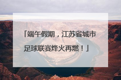 端午假期，江苏省城市足球联赛烽火再燃！