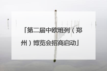 第二届中欧班列（郑州）博览会招商启动