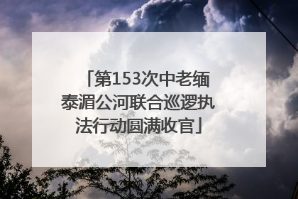 第153次中老缅泰湄公河联合巡逻执法行动圆满收官