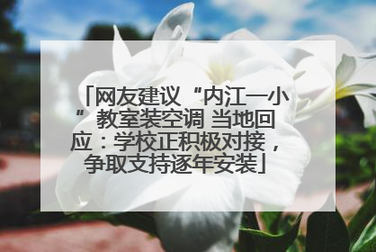 网友建议“内江一小”教室装空调 当地回应：学校正积极对接，争取支持逐年安装